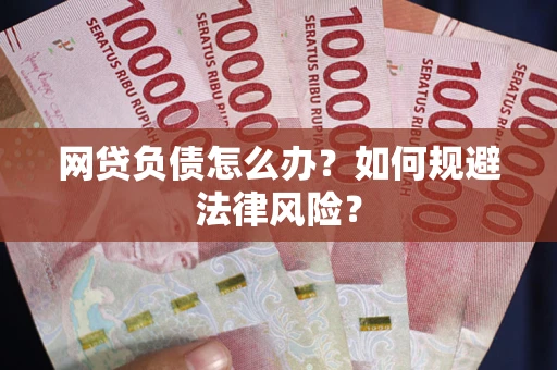 北京网贷负债怎么办？如何规避法律风险？