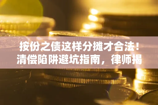 北京按份之债这样分摊才合法！清偿陷阱避坑指南，律师揭秘关键条款