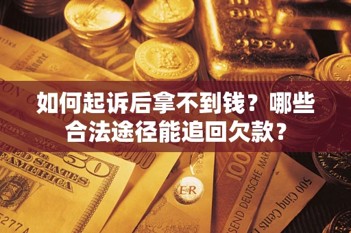 北京如何起诉后拿不到钱？哪些合法途径能追回欠款？