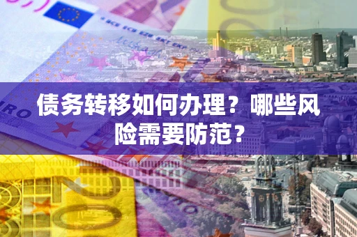 北京债务转移如何办理？哪些风险需要防范？