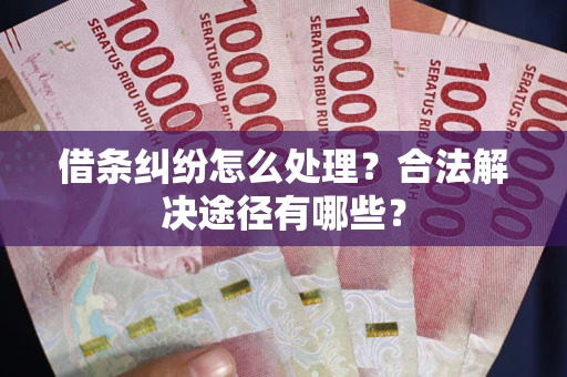北京借条纠纷怎么处理？合法解决途径有哪些？