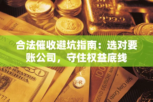 北京合法催收避坑指南：选对要账公司，守住权益底线