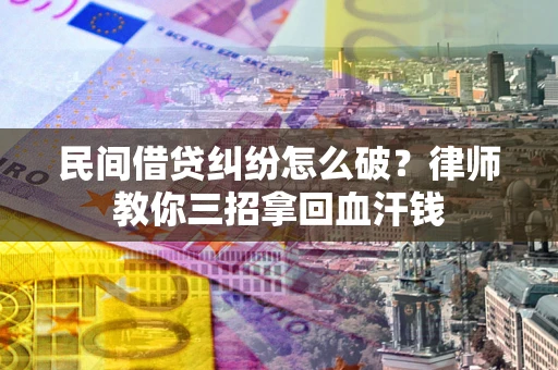 北京民间借贷纠纷怎么破？律师教你三招拿回血汗钱