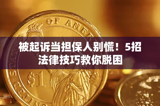 北京被起诉当担保人别慌！5招法律技巧救你脱困