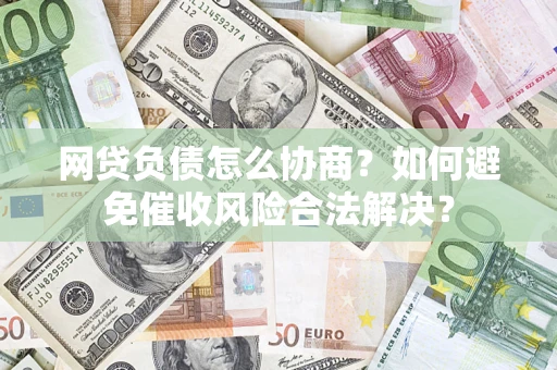 北京网贷负债怎么协商？如何避免催收风险合法解决？