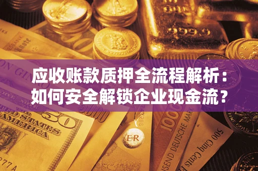 北京应收账款质押全流程解析：如何安全解锁企业现金流？