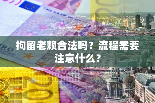 北京拘留老赖合法吗？流程需要注意什么？