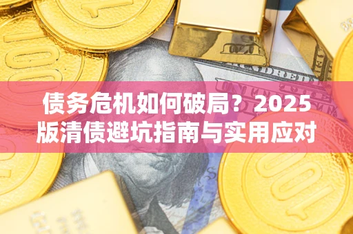 北京债务危机如何破局？2025版清债避坑指南与实用应对策略
