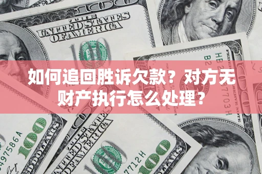 北京如何追回胜诉欠款？对方无财产执行怎么处理？