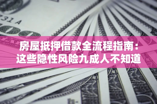 北京房屋抵押借款全流程指南：这些隐性风险九成人不知道