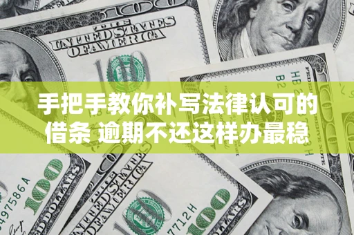 北京手把手教你补写法律认可的借条 逾期不还这样办最稳妥