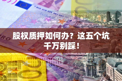 北京股权质押如何办？这五个坑千万别踩！