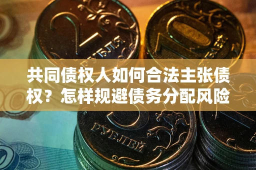 北京共同债权人如何合法主张债权？怎样规避债务分配风险？