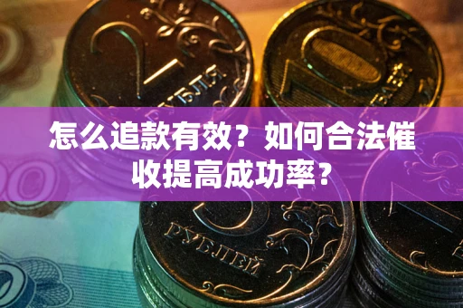 北京怎么追款有效？如何合法催收提高成功率？