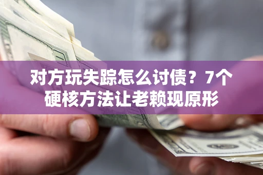 北京对方玩失踪怎么讨债？7个硬核方法让老赖现原形