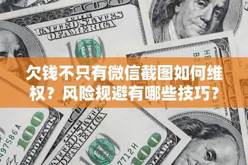 北京欠钱不只有微信截图如何维权？风险规避有哪些技巧？