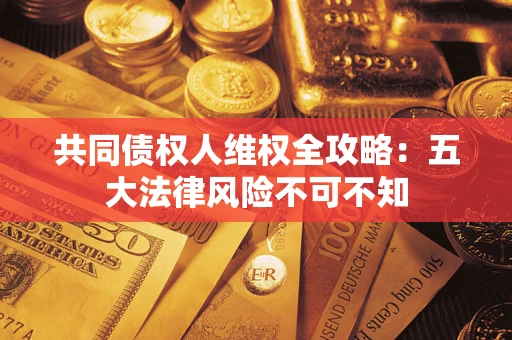 北京共同债权人维权全攻略：五大法律风险不可不知
