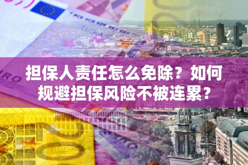 北京担保人责任怎么免除？如何规避担保风险不被连累？