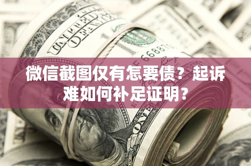 北京微信截图仅有怎要债？起诉难如何补足证明？