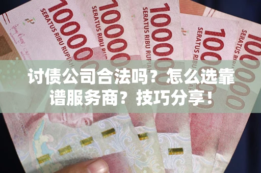 北京讨债公司合法吗？怎么选靠谱服务商？技巧分享！