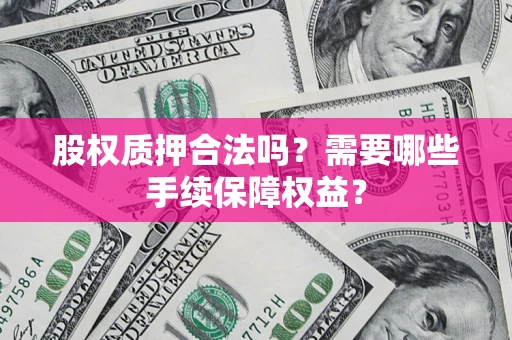 北京股权质押合法吗？需要哪些手续保障权益？