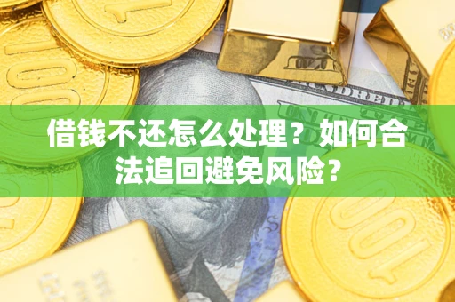 北京借钱不还怎么处理？如何合法追回避免风险？