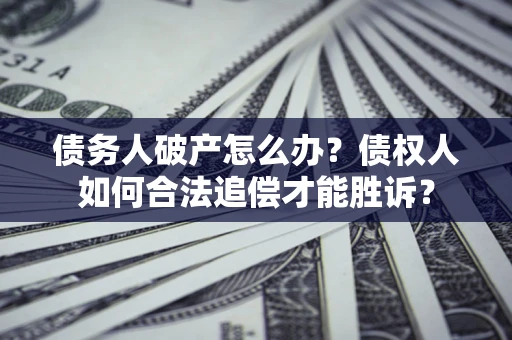 北京债务人破产怎么办？债权人如何合法追偿才能胜诉？