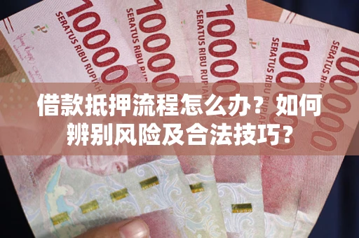 北京借款抵押流程怎么办？如何辨别风险及合法技巧？