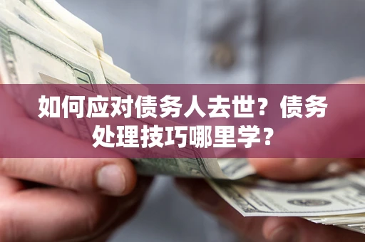 北京如何应对债务人去世？债务处理技巧哪里学？