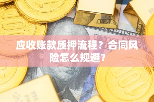 北京应收账款质押流程？合同风险怎么规避？