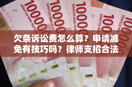 北京欠条诉讼费怎么算？申请减免有技巧吗？律师支招合法省钱