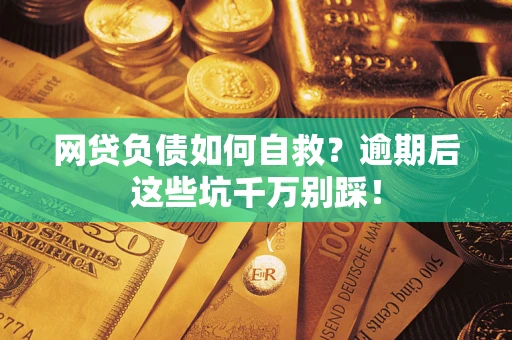 北京网贷负债如何自救？逾期后这些坑千万别踩！