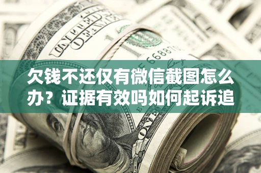 北京欠钱不还仅有微信截图怎么办？证据有效吗如何起诉追回欠款？