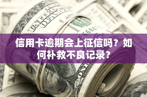 北京信用卡逾期会上征信吗？如何补救不良记录？