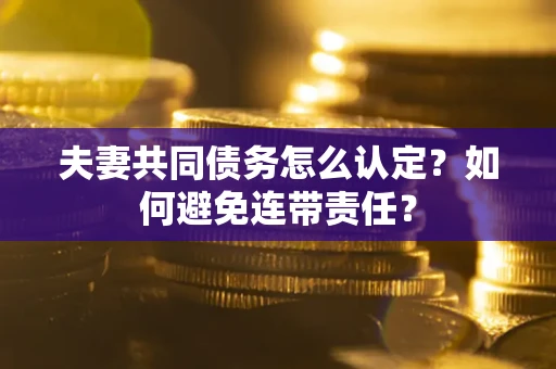 北京夫妻共同债务怎么认定？如何避免连带责任？
