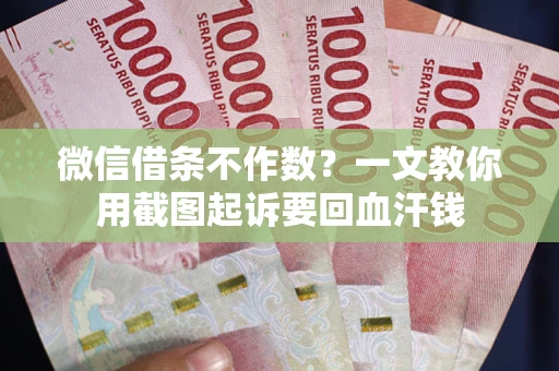 北京微信借条不作数？一文教你用截图起诉要回血汗钱