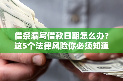 北京借条漏写借款日期怎么办？这5个法律风险你必须知道