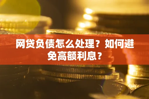 北京网贷负债怎么处理？如何避免高额利息？