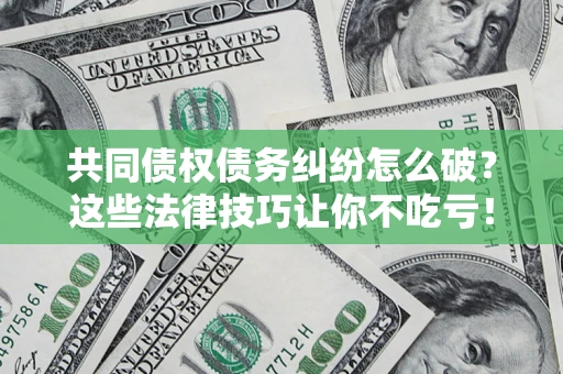 北京共同债权债务纠纷怎么破？这些法律技巧让你不吃亏！