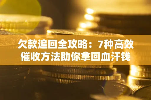 北京欠款追回全攻略：7种高效催收方法助你拿回血汗钱