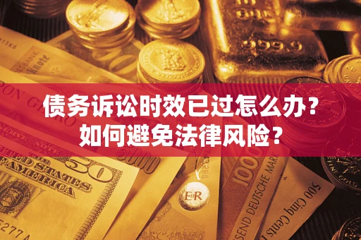 北京债务诉讼时效已过怎么办？如何避免法律风险？