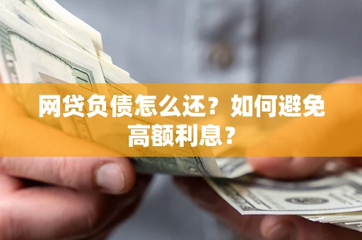 北京网贷负债怎么还？如何避免高额利息？