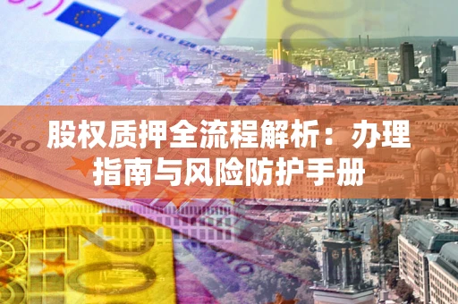 北京股权质押全流程解析：办理指南与风险防护手册