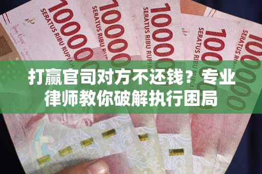 北京打赢官司对方不还钱？专业律师教你破解执行困局