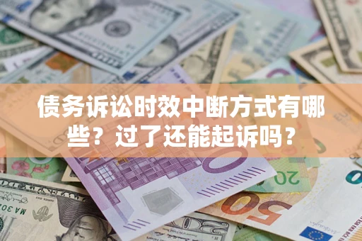 北京债务诉讼时效中断方式有哪些？过了还能起诉吗？