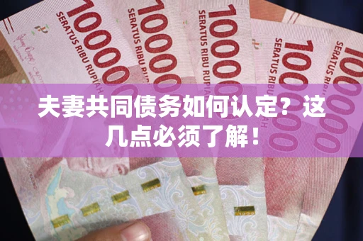 北京夫妻共同债务如何认定？这几点必须了解！