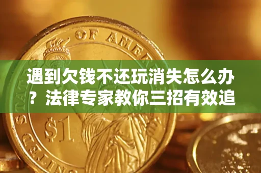 北京遇到欠钱不还玩消失怎么办？法律专家教你三招有效追债！