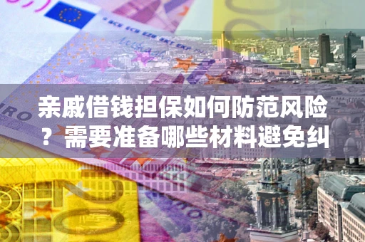 北京亲戚借钱担保如何防范风险？需要准备哪些材料避免纠纷？