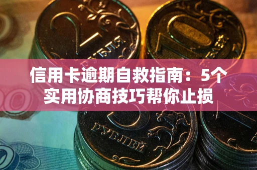 北京信用卡逾期自救指南：5个实用协商技巧帮你止损