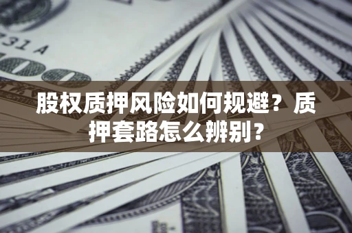 北京股权质押风险如何规避？质押套路怎么辨别？